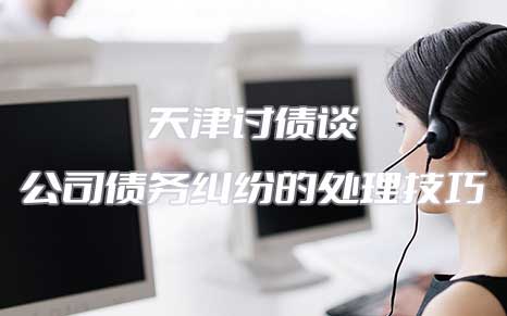 天津討債談公司債務(wù)糾紛的處理技巧